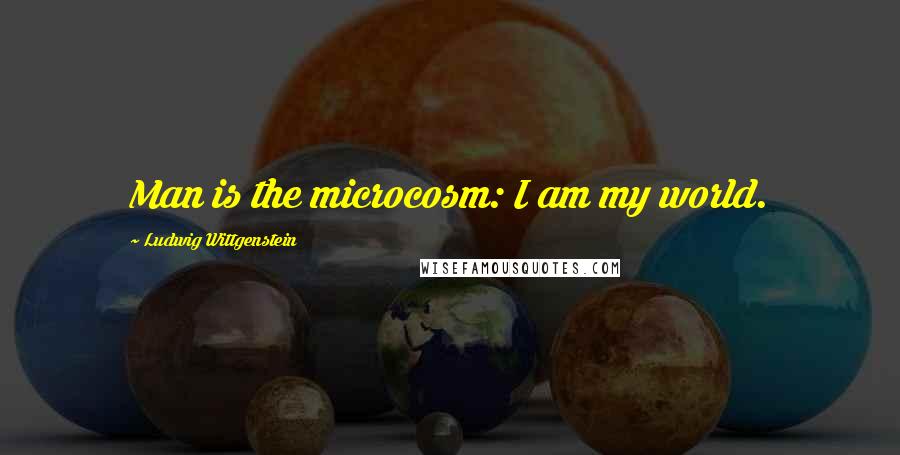 Ludwig Wittgenstein Quotes: Man is the microcosm: I am my world.