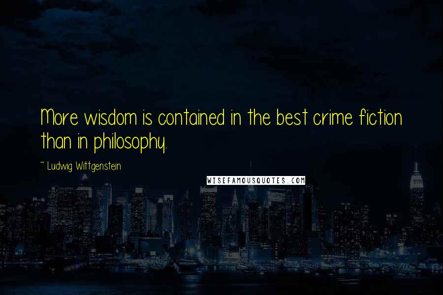 Ludwig Wittgenstein Quotes: More wisdom is contained in the best crime fiction than in philosophy.