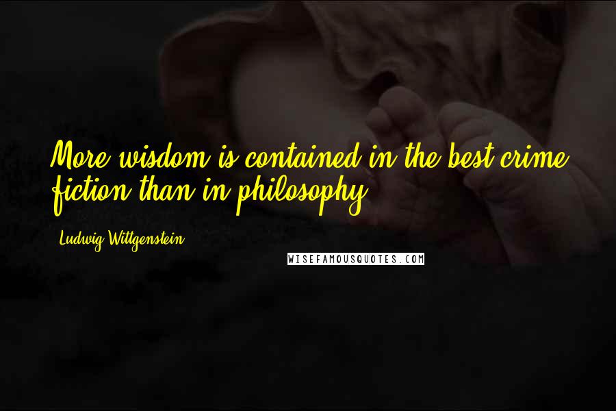 Ludwig Wittgenstein Quotes: More wisdom is contained in the best crime fiction than in philosophy.