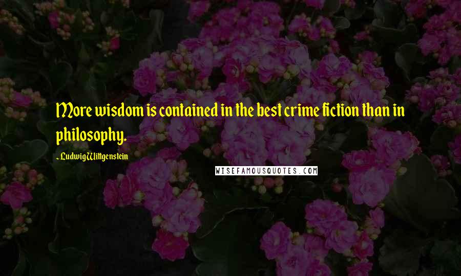 Ludwig Wittgenstein Quotes: More wisdom is contained in the best crime fiction than in philosophy.