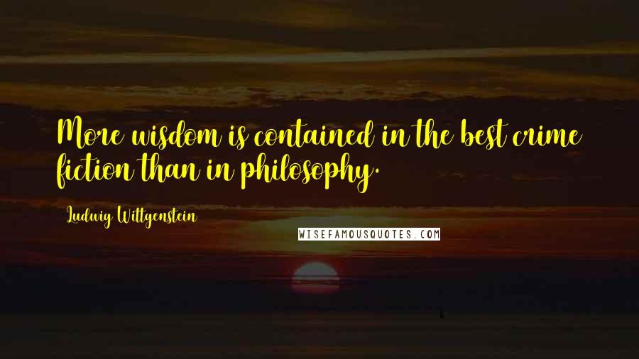 Ludwig Wittgenstein Quotes: More wisdom is contained in the best crime fiction than in philosophy.