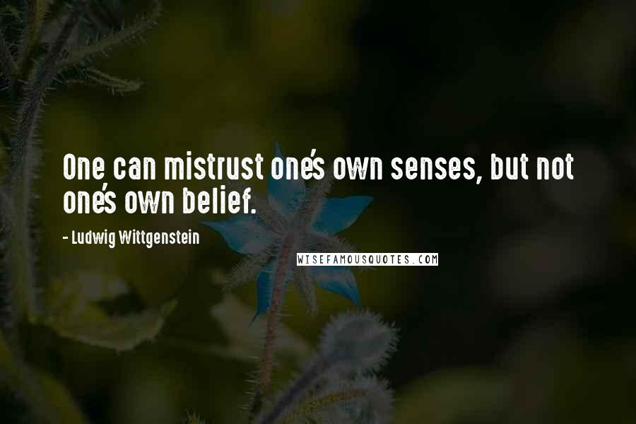 Ludwig Wittgenstein Quotes: One can mistrust one's own senses, but not one's own belief.