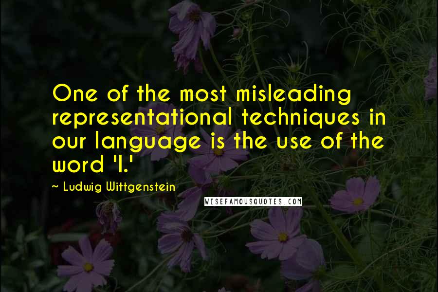Ludwig Wittgenstein Quotes: One of the most misleading representational techniques in our language is the use of the word 'I.'