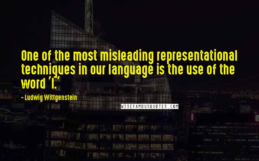 Ludwig Wittgenstein Quotes: One of the most misleading representational techniques in our language is the use of the word 'I.'