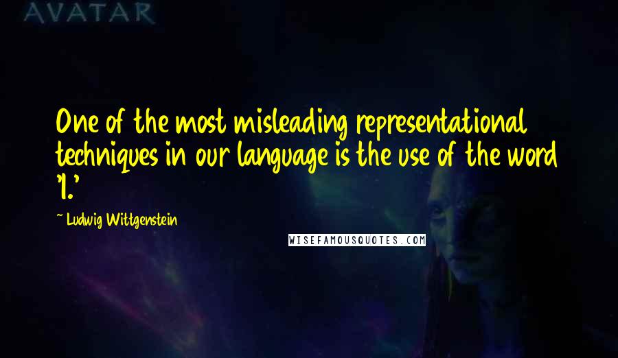 Ludwig Wittgenstein Quotes: One of the most misleading representational techniques in our language is the use of the word 'I.'