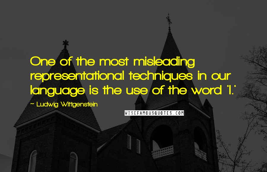 Ludwig Wittgenstein Quotes: One of the most misleading representational techniques in our language is the use of the word 'I.'