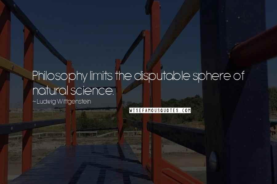 Ludwig Wittgenstein Quotes: Philosophy limits the disputable sphere of natural science.