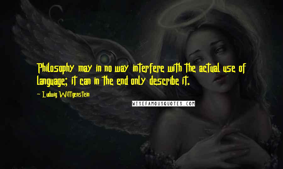 Ludwig Wittgenstein Quotes: Philosophy may in no way interfere with the actual use of language; it can in the end only describe it.