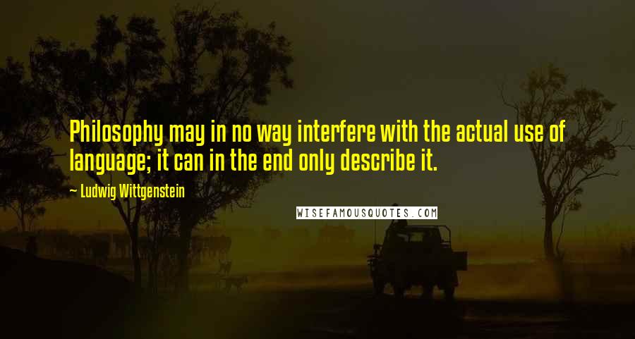 Ludwig Wittgenstein Quotes: Philosophy may in no way interfere with the actual use of language; it can in the end only describe it.