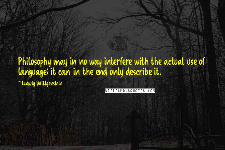Ludwig Wittgenstein Quotes: Philosophy may in no way interfere with the actual use of language; it can in the end only describe it.