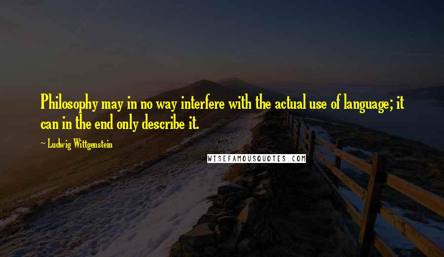 Ludwig Wittgenstein Quotes: Philosophy may in no way interfere with the actual use of language; it can in the end only describe it.