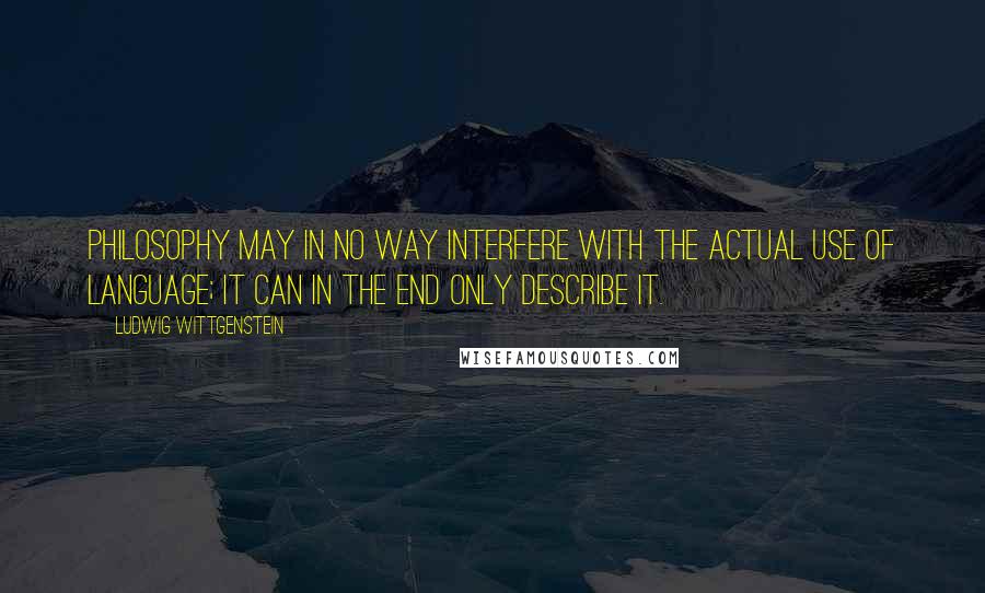 Ludwig Wittgenstein Quotes: Philosophy may in no way interfere with the actual use of language; it can in the end only describe it.