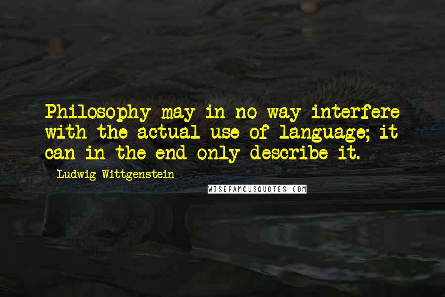 Ludwig Wittgenstein Quotes: Philosophy may in no way interfere with the actual use of language; it can in the end only describe it.