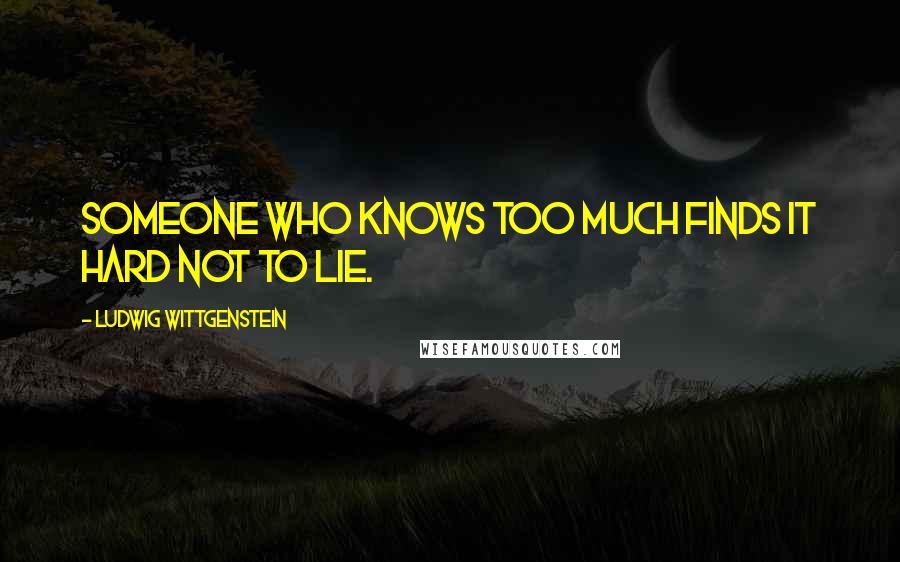 Ludwig Wittgenstein Quotes: Someone who knows too much finds it hard not to lie.