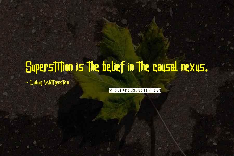 Ludwig Wittgenstein Quotes: Superstition is the belief in the causal nexus.