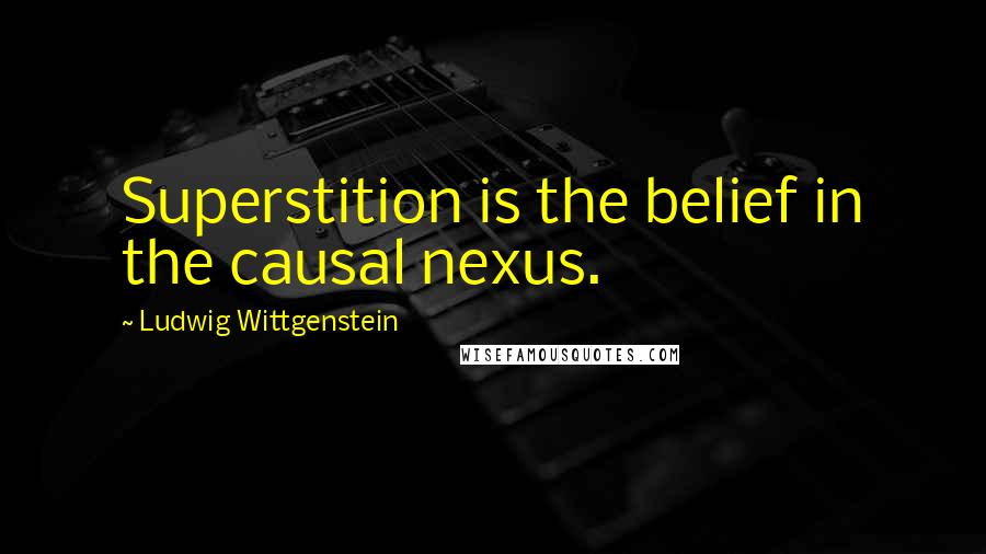 Ludwig Wittgenstein Quotes: Superstition is the belief in the causal nexus.