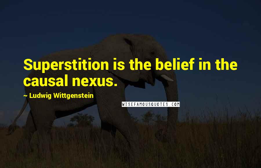 Ludwig Wittgenstein Quotes: Superstition is the belief in the causal nexus.