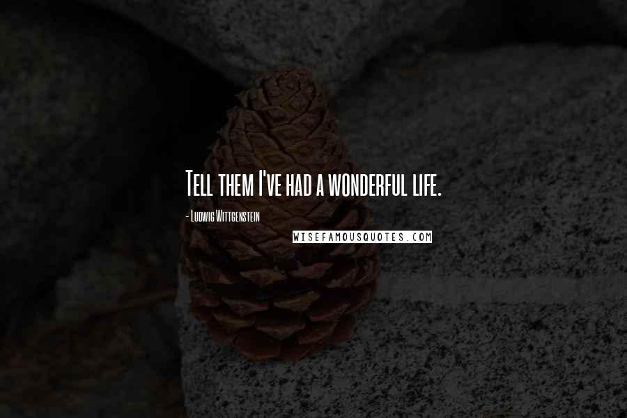 Ludwig Wittgenstein Quotes: Tell them I've had a wonderful life.