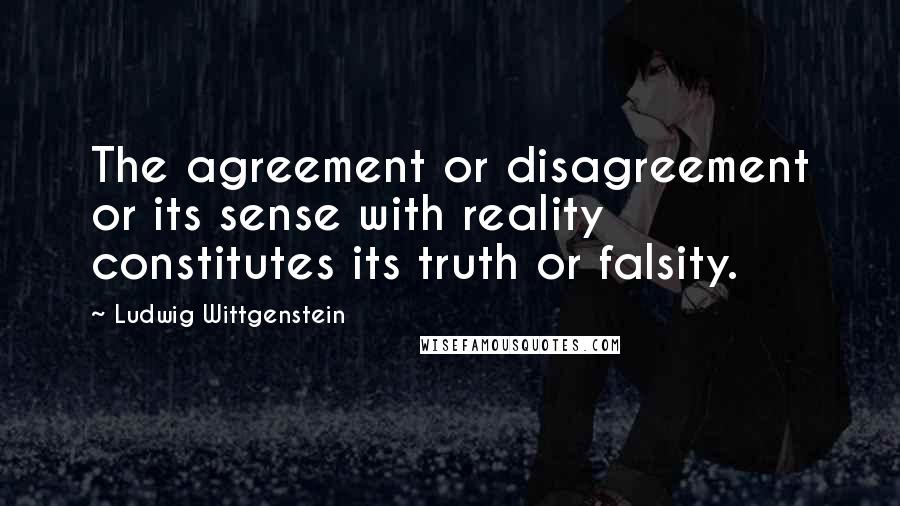 Ludwig Wittgenstein Quotes: The agreement or disagreement or its sense with reality constitutes its truth or falsity.