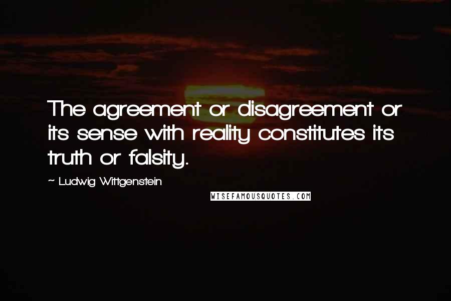 Ludwig Wittgenstein Quotes: The agreement or disagreement or its sense with reality constitutes its truth or falsity.