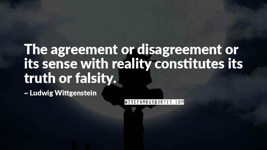 Ludwig Wittgenstein Quotes: The agreement or disagreement or its sense with reality constitutes its truth or falsity.