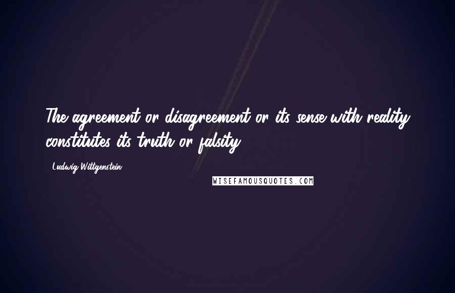 Ludwig Wittgenstein Quotes: The agreement or disagreement or its sense with reality constitutes its truth or falsity.