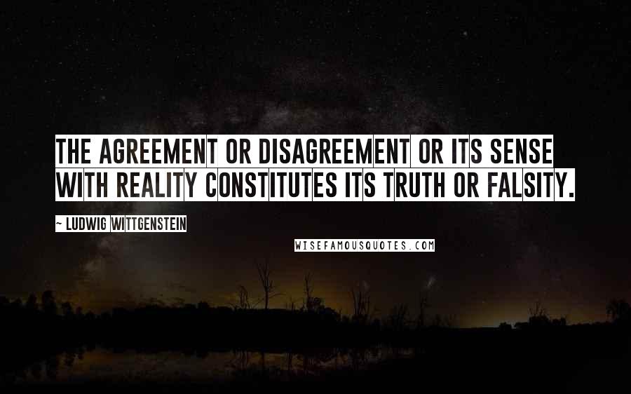 Ludwig Wittgenstein Quotes: The agreement or disagreement or its sense with reality constitutes its truth or falsity.