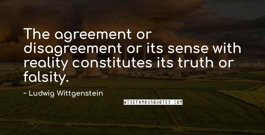 Ludwig Wittgenstein Quotes: The agreement or disagreement or its sense with reality constitutes its truth or falsity.