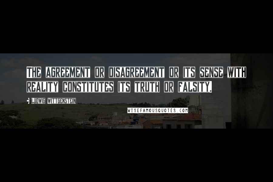 Ludwig Wittgenstein Quotes: The agreement or disagreement or its sense with reality constitutes its truth or falsity.