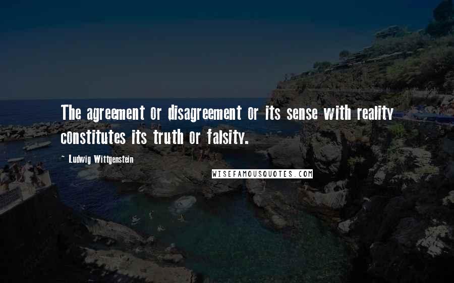 Ludwig Wittgenstein Quotes: The agreement or disagreement or its sense with reality constitutes its truth or falsity.