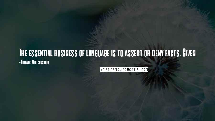 Ludwig Wittgenstein Quotes: The essential business of language is to assert or deny facts. Given