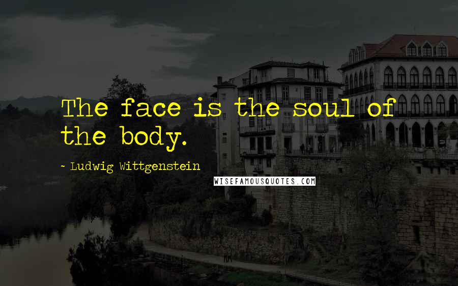 Ludwig Wittgenstein Quotes: The face is the soul of the body.