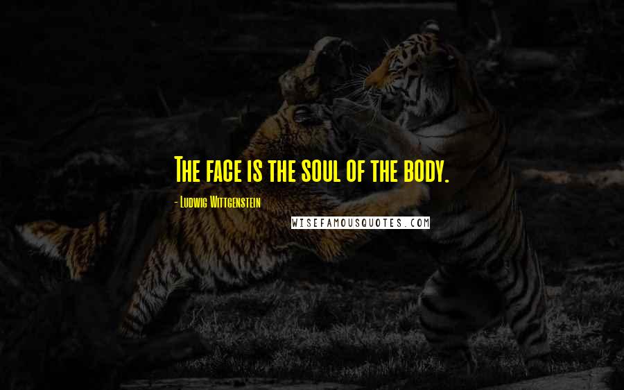 Ludwig Wittgenstein Quotes: The face is the soul of the body.