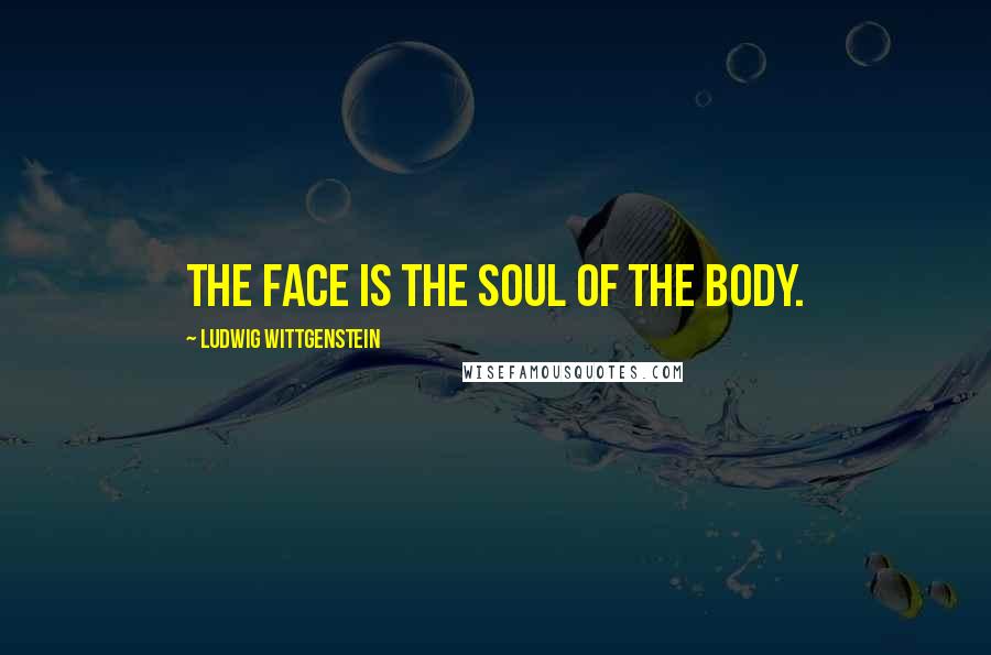 Ludwig Wittgenstein Quotes: The face is the soul of the body.