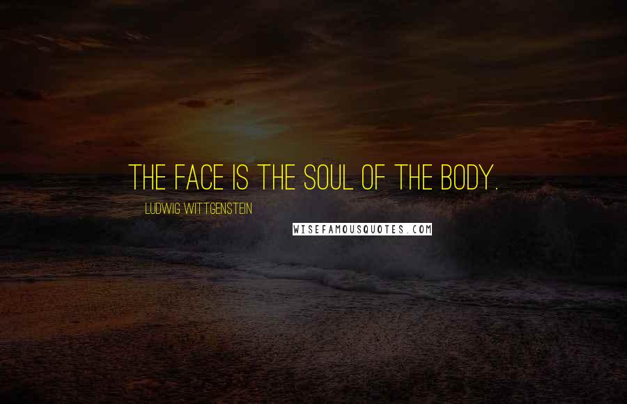 Ludwig Wittgenstein Quotes: The face is the soul of the body.