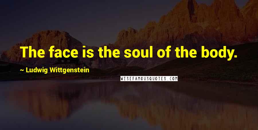 Ludwig Wittgenstein Quotes: The face is the soul of the body.