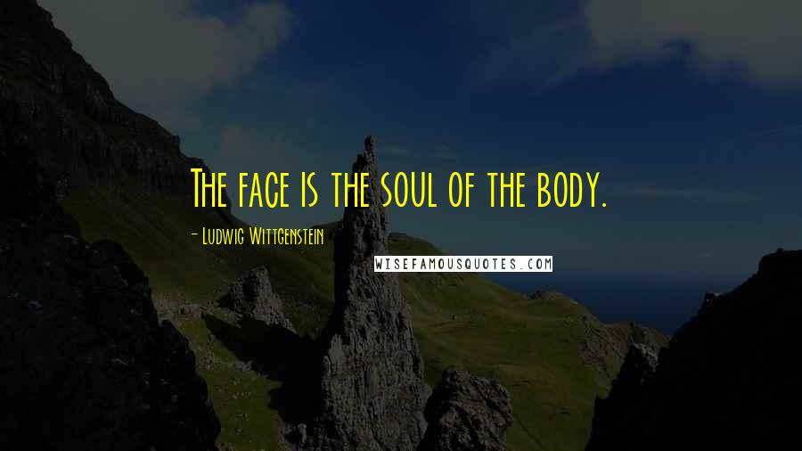 Ludwig Wittgenstein Quotes: The face is the soul of the body.