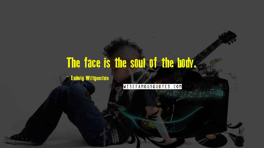 Ludwig Wittgenstein Quotes: The face is the soul of the body.