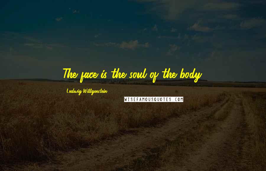 Ludwig Wittgenstein Quotes: The face is the soul of the body.