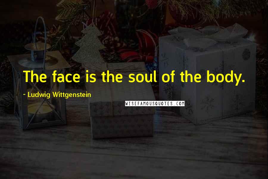 Ludwig Wittgenstein Quotes: The face is the soul of the body.