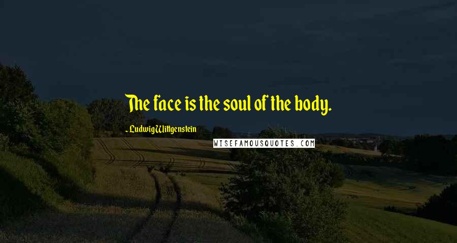 Ludwig Wittgenstein Quotes: The face is the soul of the body.