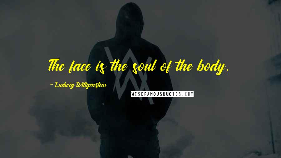 Ludwig Wittgenstein Quotes: The face is the soul of the body.