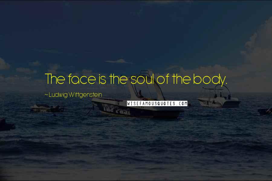 Ludwig Wittgenstein Quotes: The face is the soul of the body.