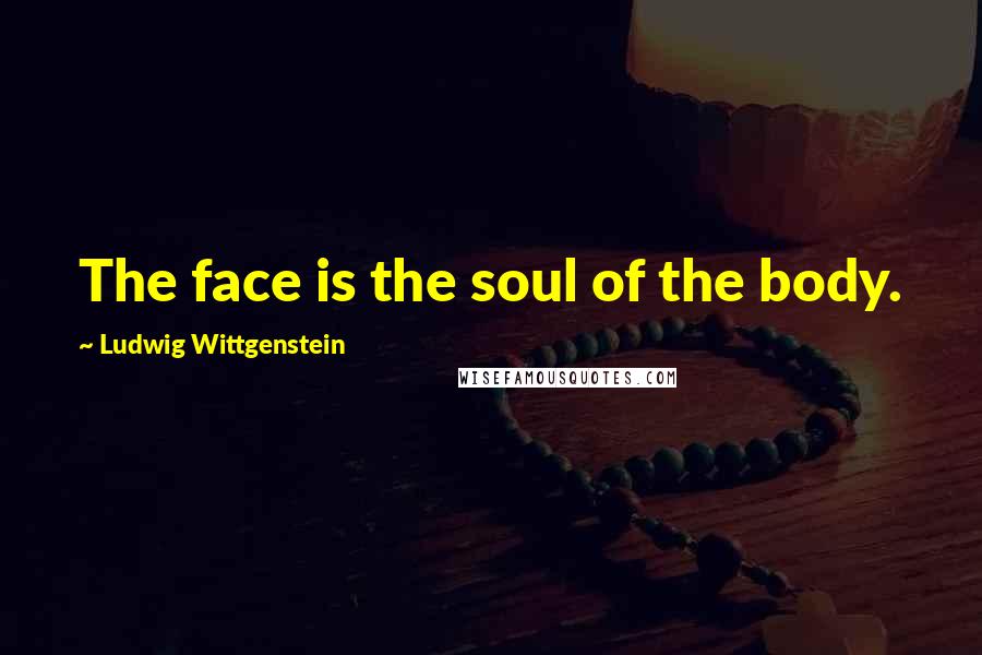 Ludwig Wittgenstein Quotes: The face is the soul of the body.