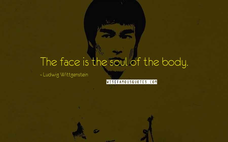 Ludwig Wittgenstein Quotes: The face is the soul of the body.