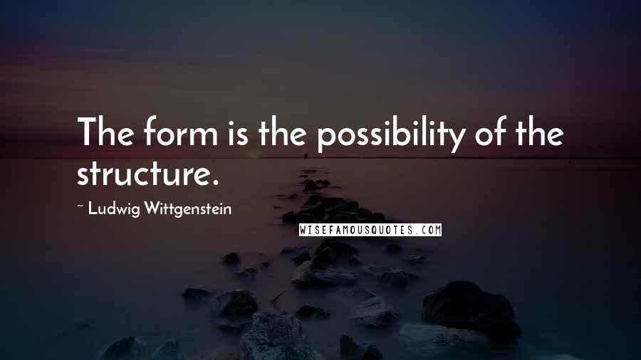 Ludwig Wittgenstein Quotes: The form is the possibility of the structure.