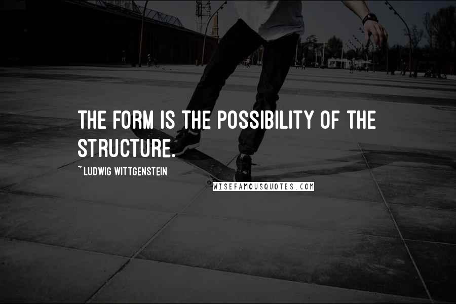 Ludwig Wittgenstein Quotes: The form is the possibility of the structure.