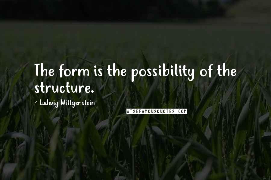 Ludwig Wittgenstein Quotes: The form is the possibility of the structure.