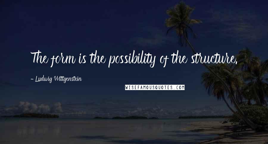 Ludwig Wittgenstein Quotes: The form is the possibility of the structure.