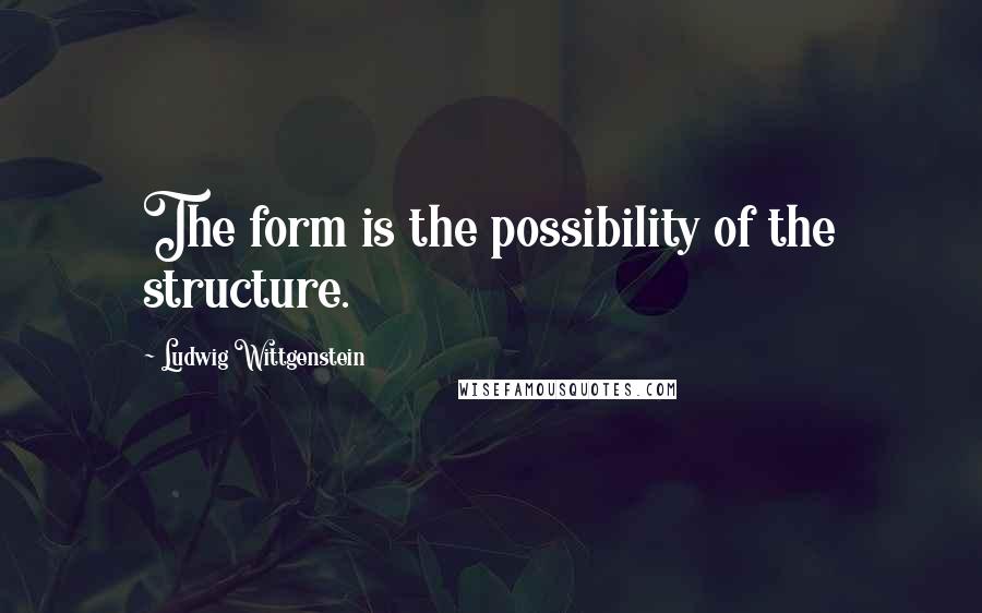 Ludwig Wittgenstein Quotes: The form is the possibility of the structure.